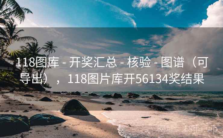 118图库 - 开奖汇总 - 核验 - 图谱（可导出），118图片库开56134奖结果