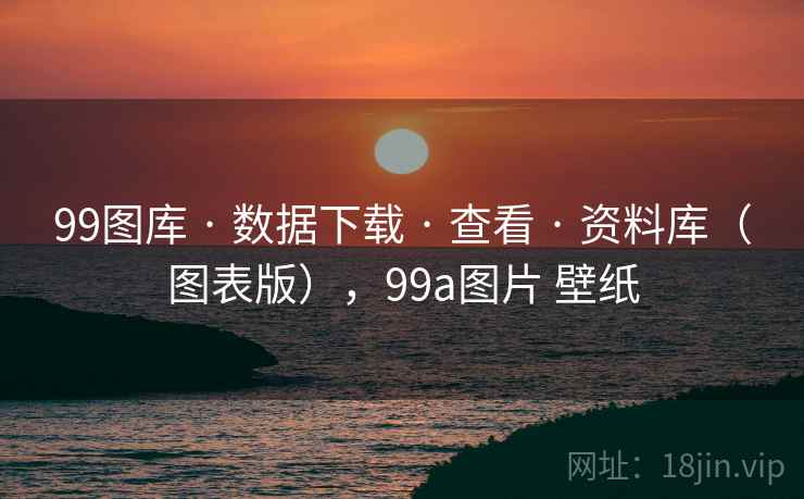 99图库 · 数据下载 · 查看 · 资料库（图表版），99a图片 壁纸