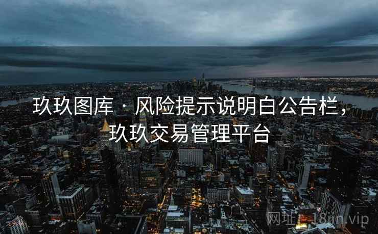玖玖图库 · 风险提示说明白公告栏，玖玖交易管理平台