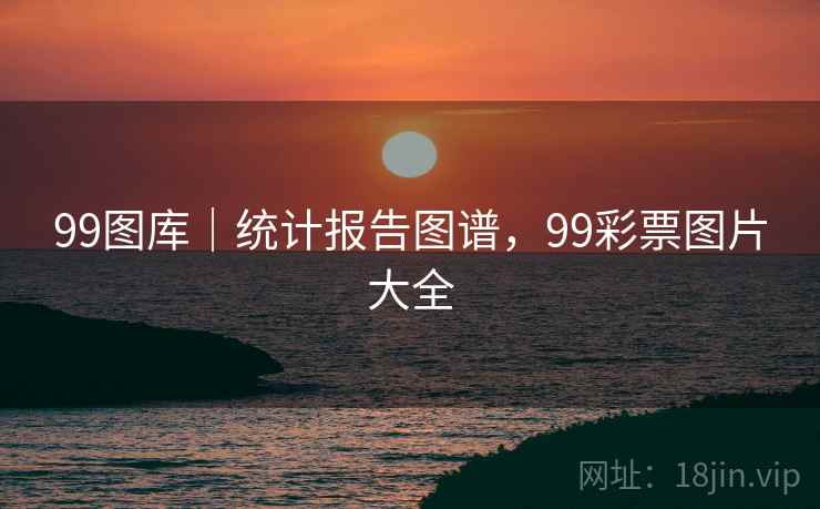 99图库｜统计报告图谱，99彩票图片大全