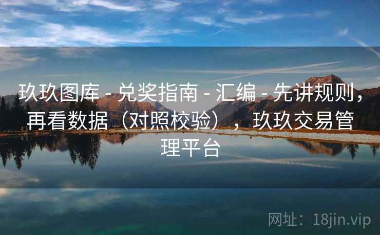 玖玖图库 - 兑奖指南 - 汇编 - 先讲规则，再看数据（对照校验），玖玖交易管理平台