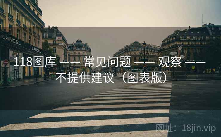 118图库 —— 常见问题 —— 观察 —— 不提供建议（图表版）