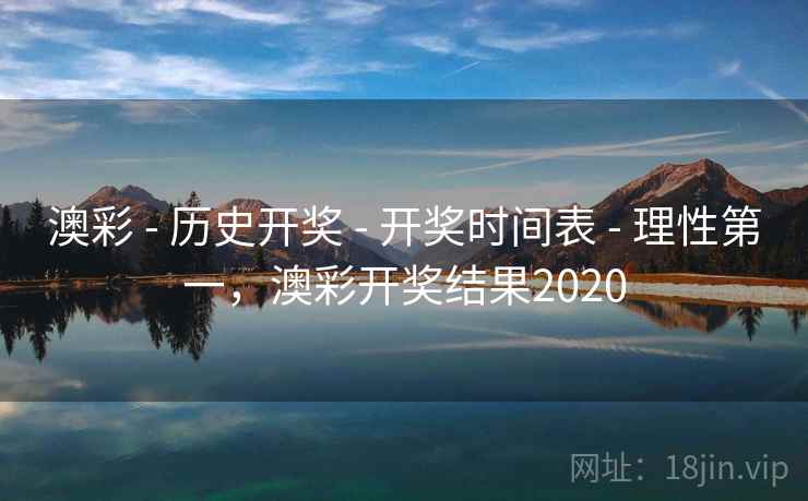 澳彩 - 历史开奖 - 开奖时间表 - 理性第一，澳彩开奖结果2020