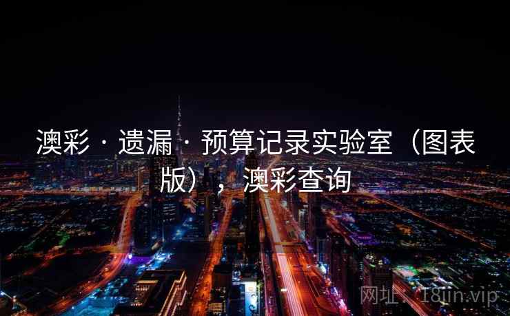 澳彩 · 遗漏 · 预算记录实验室（图表版），澳彩查询