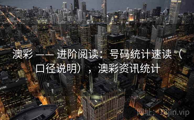 澳彩 —— 进阶阅读：号码统计速读（口径说明），澳彩资讯统计