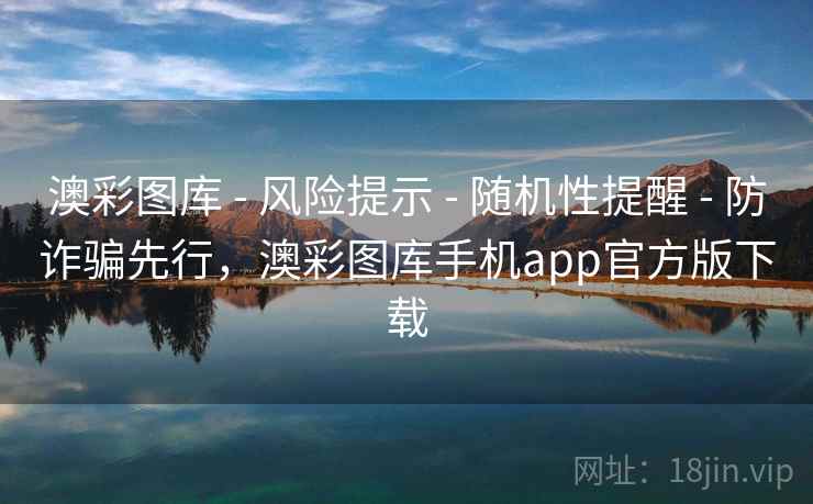 澳彩图库 - 风险提示 - 随机性提醒 - 防诈骗先行，澳彩图库手机app官方版下载