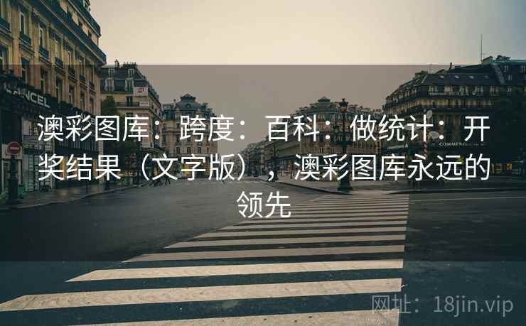 澳彩图库：跨度：百科：做统计：开奖结果（文字版），澳彩图库永远的领先