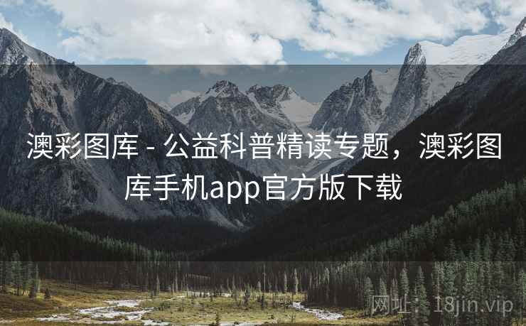 澳彩图库 - 公益科普精读专题，澳彩图库手机app官方版下载