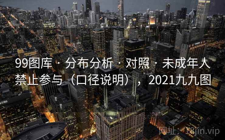 99图库 · 分布分析 · 对照 · 未成年人禁止参与（口径说明），2021九九图