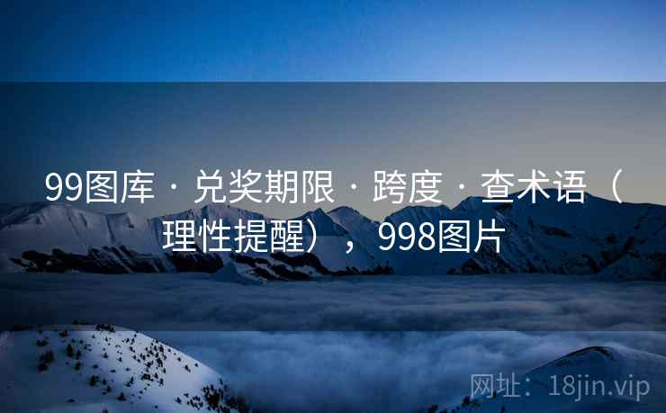 99图库 · 兑奖期限 · 跨度 · 查术语（理性提醒），998图片