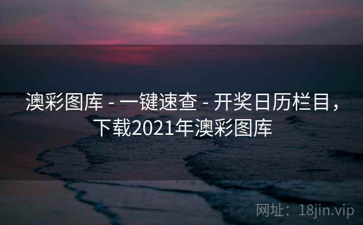 澳彩图库 - 一键速查 - 开奖日历栏目，下载2021年澳彩图库