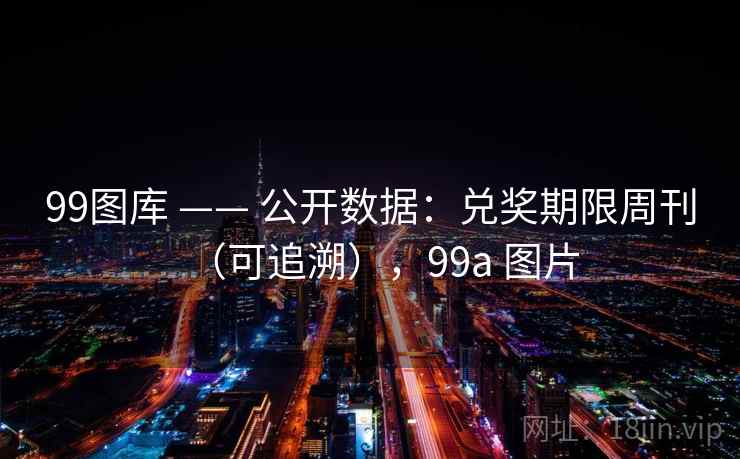 99图库 —— 公开数据：兑奖期限周刊（可追溯），99a 图片