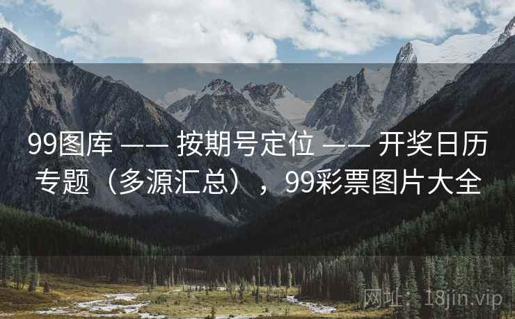 99图库 —— 按期号定位 —— 开奖日历专题（多源汇总），99彩票图片大全