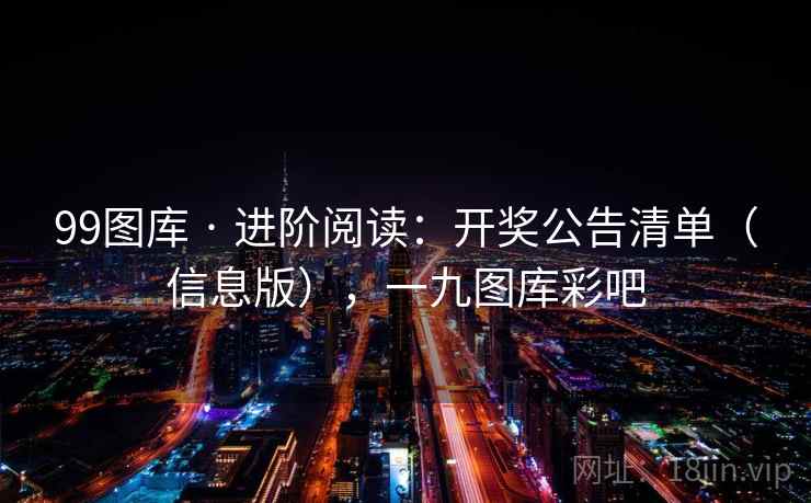 99图库 · 进阶阅读：开奖公告清单（信息版），一九图库彩吧