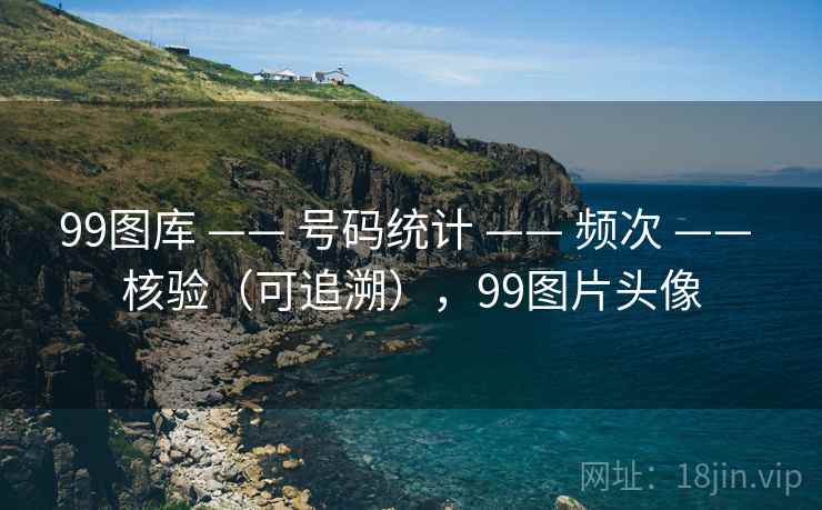 99图库 —— 号码统计 —— 频次 —— 核验（可追溯），99图片头像