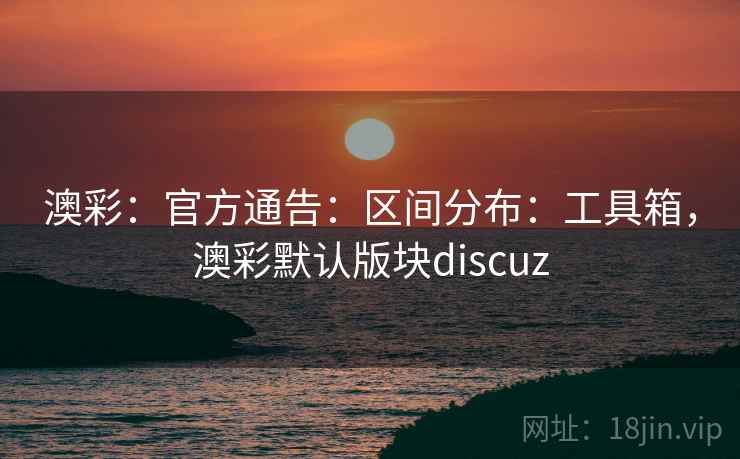澳彩：官方通告：区间分布：工具箱，澳彩默认版块discuz