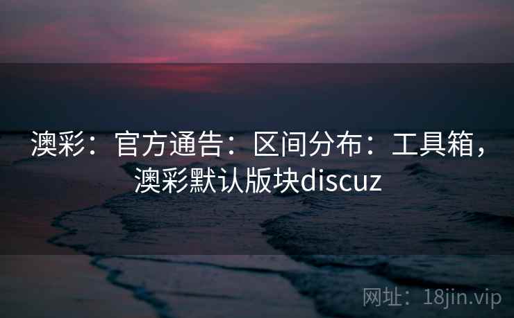 澳彩：官方通告：区间分布：工具箱，澳彩默认版块discuz