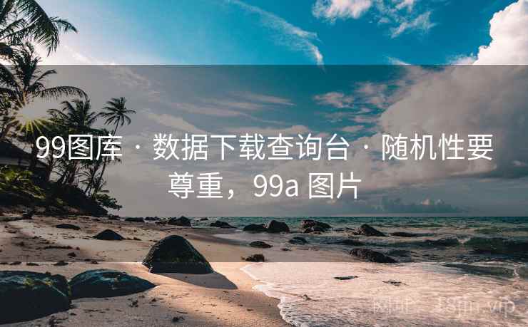 99图库 · 数据下载查询台 · 随机性要尊重，99a 图片