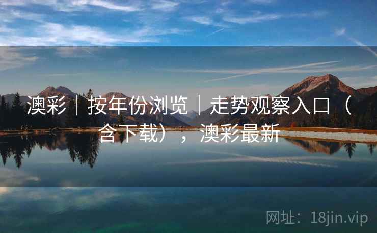 澳彩｜按年份浏览｜走势观察入口（含下载），澳彩最新