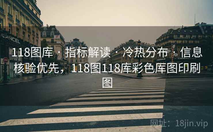 118图库 · 指标解读 · 冷热分布 · 信息核验优先，118图118库彩色厍图印刷图