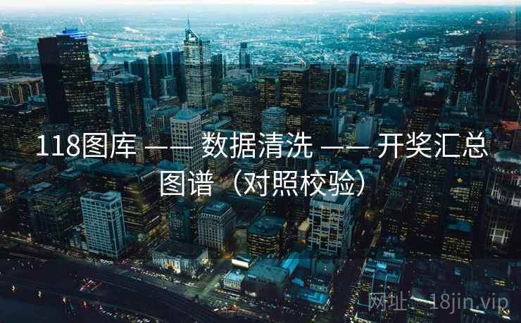 118图库 —— 数据清洗 —— 开奖汇总图谱（对照校验）