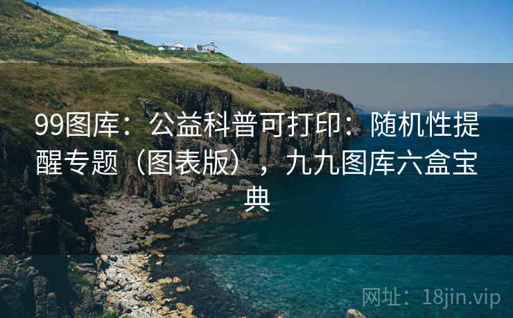 99图库：公益科普可打印：随机性提醒专题（图表版），九九图库六盒宝典