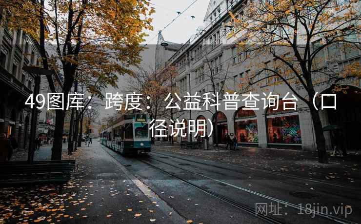49图库：跨度：公益科普查询台（口径说明）