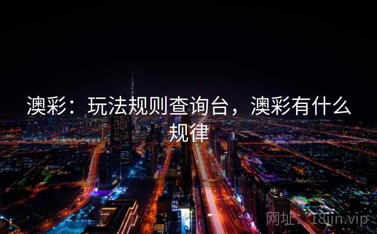 澳彩：玩法规则查询台，澳彩有什么规律