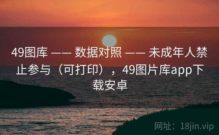 49图库 —— 数据对照 —— 未成年人禁止参与（可打印），49图片库app下载安卓