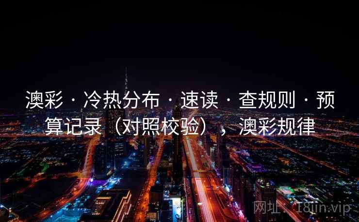 澳彩 · 冷热分布 · 速读 · 查规则 · 预算记录（对照校验），澳彩规律